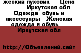 жеский пуховик!) › Цена ­ 2 000 - Иркутская обл. Одежда, обувь и аксессуары » Женская одежда и обувь   . Иркутская обл.